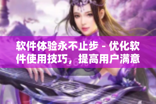 软件体验永不止步 - 优化软件使用技巧，提高用户满意度