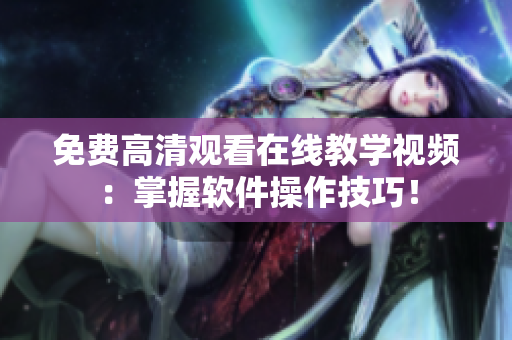 免费高清观看在线教学视频：掌握软件操作技巧！