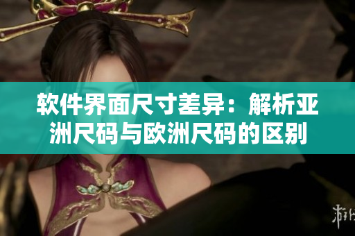软件界面尺寸差异：解析亚洲尺码与欧洲尺码的区别