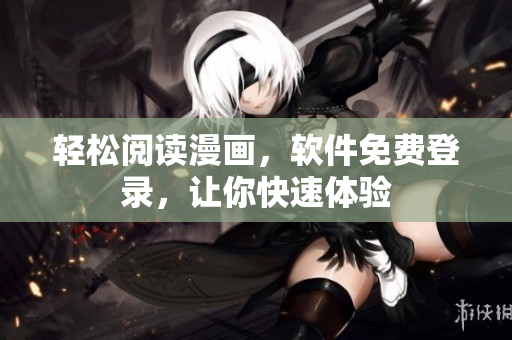轻松阅读漫画，软件免费登录，让你快速体验