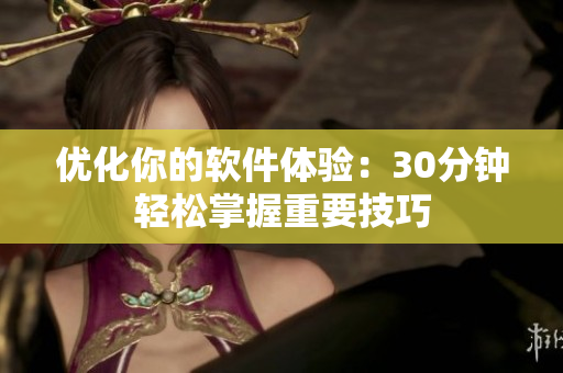 优化你的软件体验：30分钟轻松掌握重要技巧