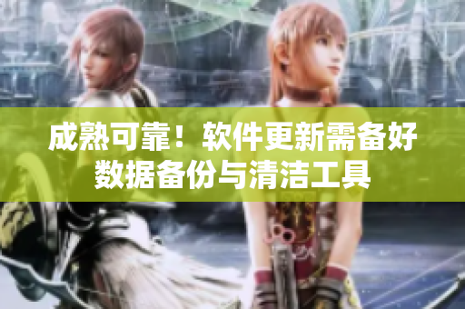 成熟可靠！软件更新需备好数据备份与清洁工具