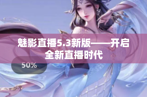 魅影直播5.3新版——开启全新直播时代