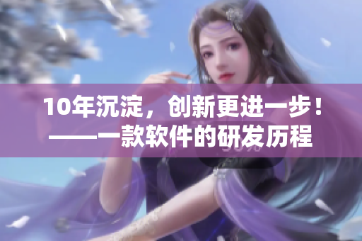 10年沉淀，创新更进一步！——一款软件的研发历程