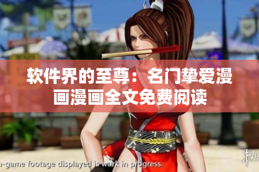 软件界的至尊：名门挚爱漫画漫画全文免费阅读