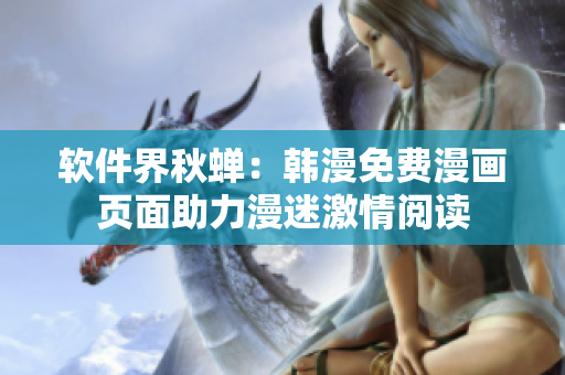 软件界秋蝉：韩漫免费漫画页面助力漫迷激情阅读