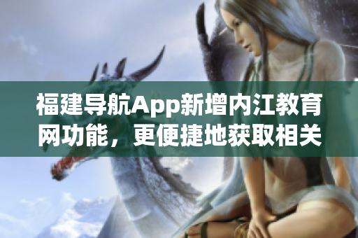 福建导航App新增内江教育网功能，更便捷地获取相关信息