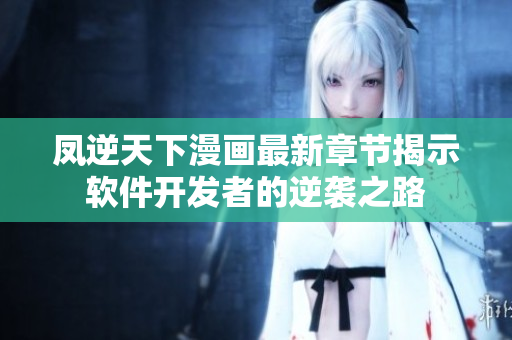 凤逆天下漫画最新章节揭示软件开发者的逆袭之路