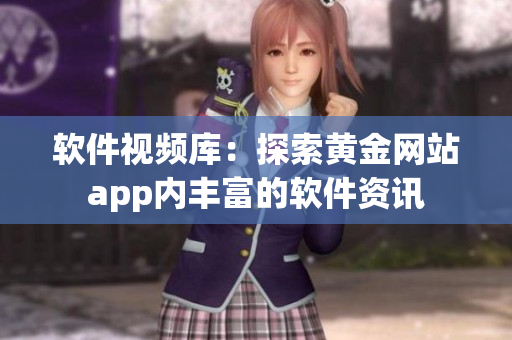 软件视频库：探索黄金网站app内丰富的软件资讯