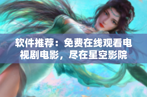 软件推荐：免费在线观看电视剧电影，尽在星空影院