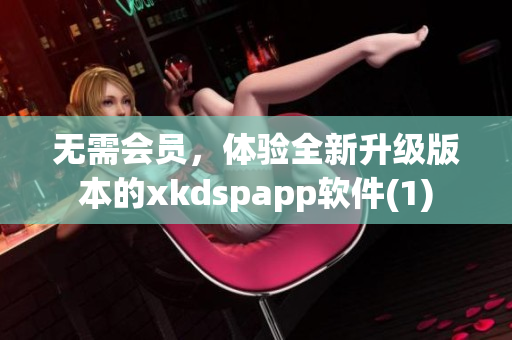 无需会员，体验全新升级版本的xkdspapp软件(1)