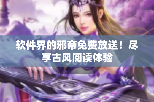软件界的邪帝免费放送！尽享古风阅读体验