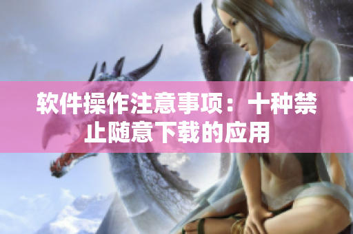 软件操作注意事项：十种禁止随意下载的应用