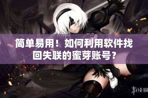 简单易用！如何利用软件找回失联的蜜芽账号？