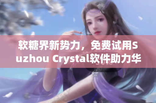 软糖界新势力，免费试用Suzhou Crystal软件助力华为