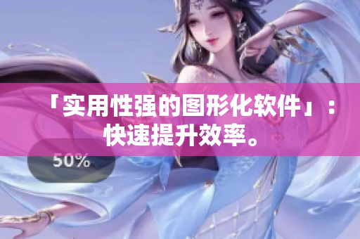 「实用性强的图形化软件」：快速提升效率。