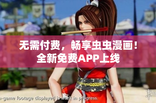 无需付费，畅享虫虫漫画！全新免费APP上线