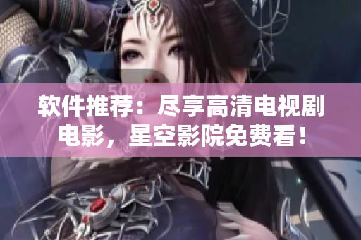 软件推荐：尽享高清电视剧电影，星空影院免费看！