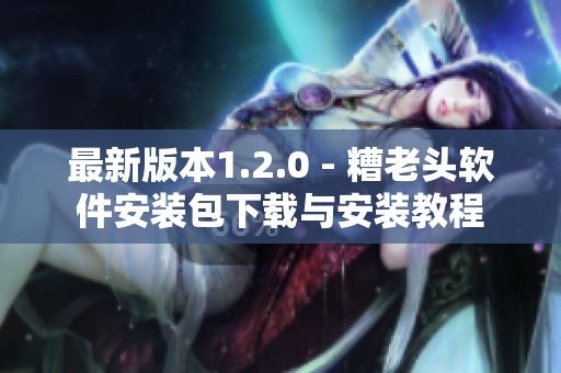 最新版本1.2.0 - 糟老头软件安装包下载与安装教程