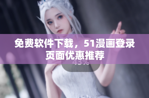 免费软件下载，51漫画登录页面优惠推荐