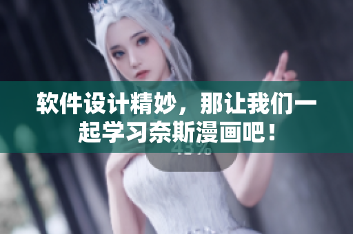 软件设计精妙，那让我们一起学习奈斯漫画吧！
