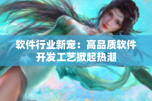 软件行业新宠：高品质软件开发工艺掀起热潮