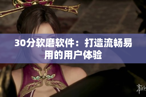 30分软磨软件：打造流畅易用的用户体验