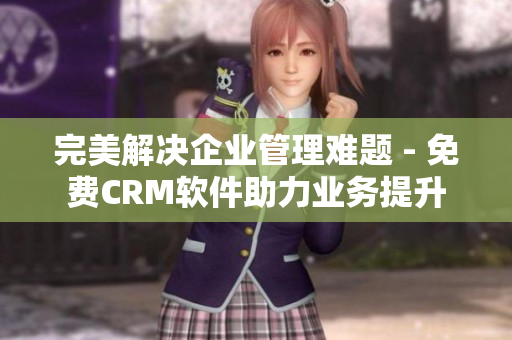 完美解决企业管理难题 - 免费CRM软件助力业务提升
