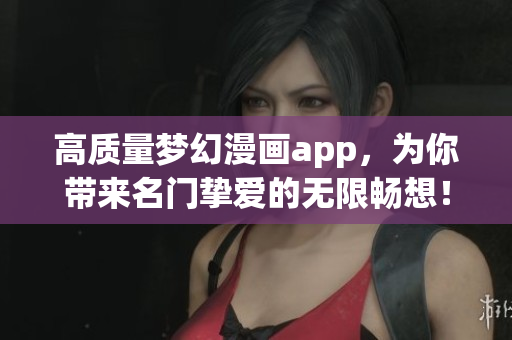高质量梦幻漫画app，为你带来名门挚爱的无限畅想！