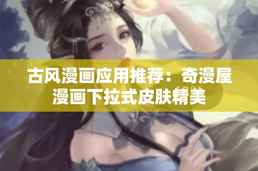 古风漫画应用推荐：奇漫屋漫画下拉式皮肤精美