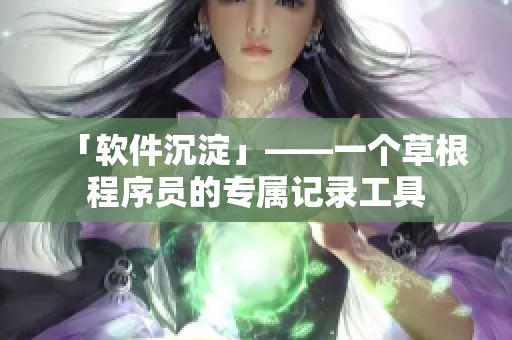 「软件沉淀」——一个草根程序员的专属记录工具