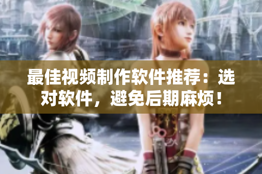 最佳视频制作软件推荐：选对软件，避免后期麻烦！