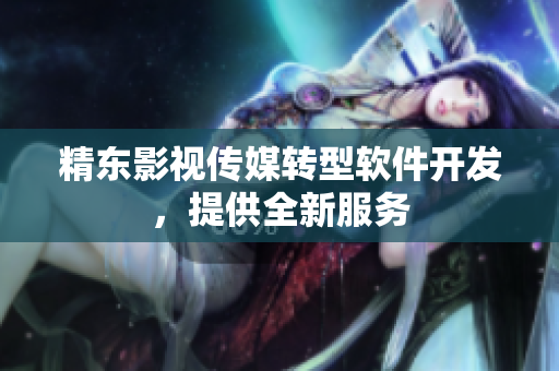 精东影视传媒转型软件开发，提供全新服务