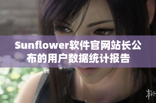 Sunflower软件官网站长公布的用户数据统计报告