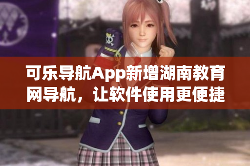 可乐导航App新增湖南教育网导航，让软件使用更便捷