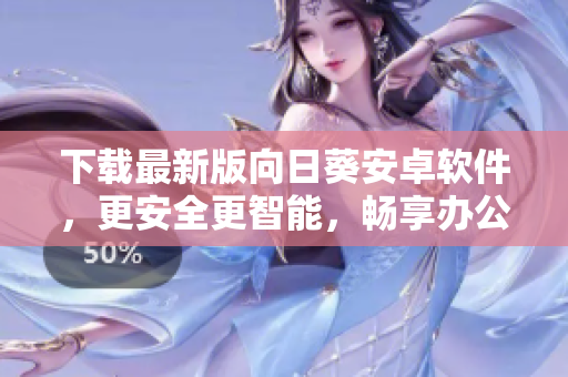 下载最新版向日葵安卓软件，更安全更智能，畅享办公新体验