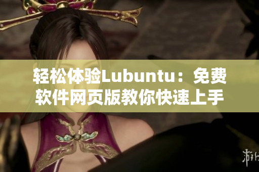 轻松体验Lubuntu：免费软件网页版教你快速上手