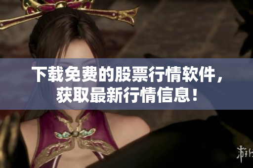 下载免费的股票行情软件，获取最新行情信息！
