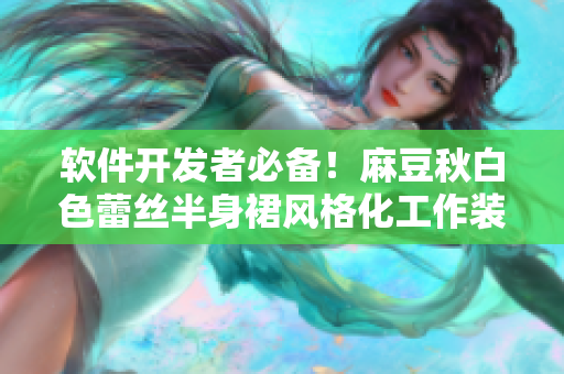 软件开发者必备！麻豆秋白色蕾丝半身裙风格化工作装推荐