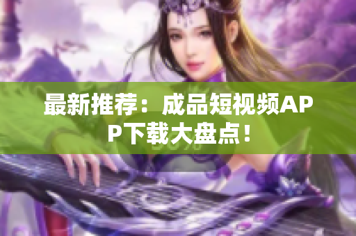 最新推荐：成品短视频APP下载大盘点！