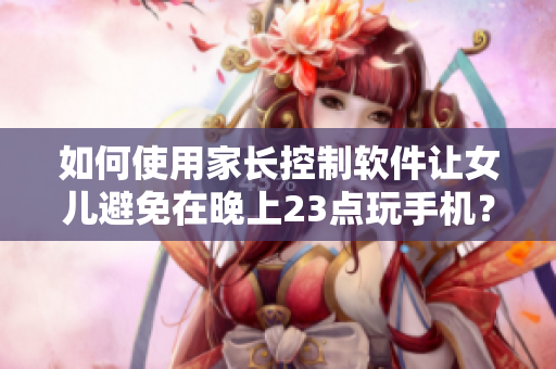 如何使用家长控制软件让女儿避免在晚上23点玩手机？