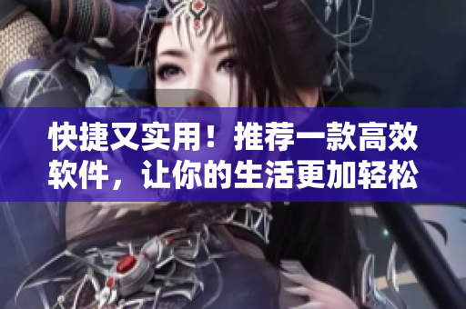 快捷又实用！推荐一款高效软件，让你的生活更加轻松