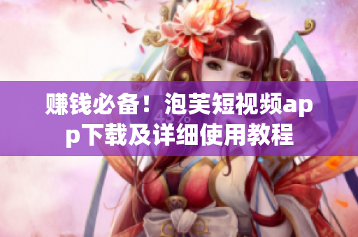 赚钱必备！泡芙短视频app下载及详细使用教程