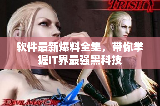 软件最新爆料全集，带你掌握IT界最强黑科技
