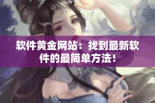软件黄金网站：找到最新软件的最简单方法！