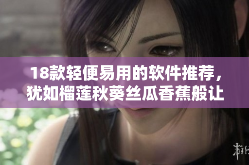 18款轻便易用的软件推荐，犹如榴莲秋葵丝瓜香蕉般让你欲罢不能