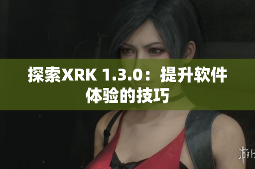 探索XRK 1.3.0：提升软件体验的技巧