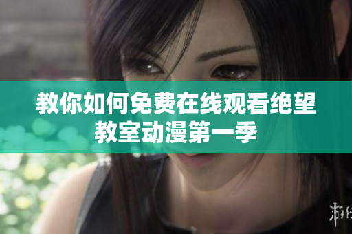 教你如何免费在线观看绝望教室动漫第一季