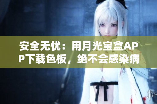 安全无忧：用月光宝盒APP下载色板，绝不会感染病毒