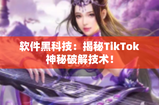 软件黑科技：揭秘TikTok神秘破解技术！